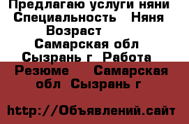 Предлагаю услуги няни › Специальность ­ Няня › Возраст ­ 17 - Самарская обл., Сызрань г. Работа » Резюме   . Самарская обл.,Сызрань г.
